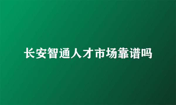 长安智通人才市场靠谱吗