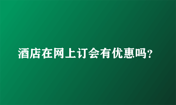酒店在网上订会有优惠吗？