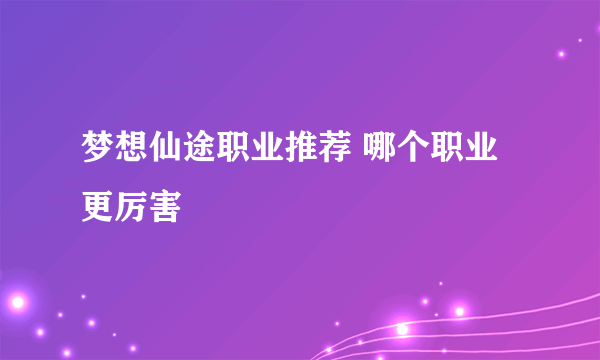 梦想仙途职业推荐 哪个职业更厉害