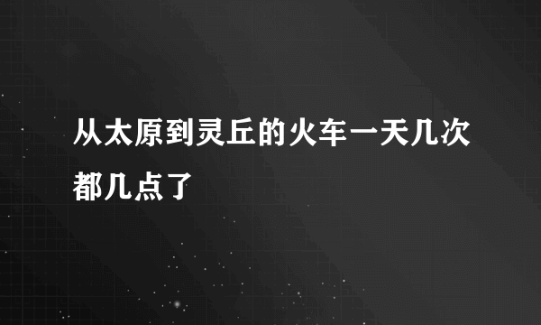 从太原到灵丘的火车一天几次都几点了