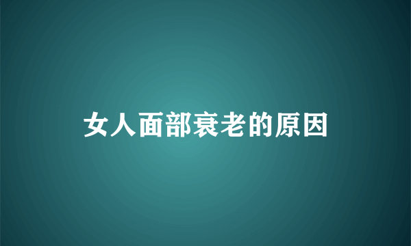 女人面部衰老的原因