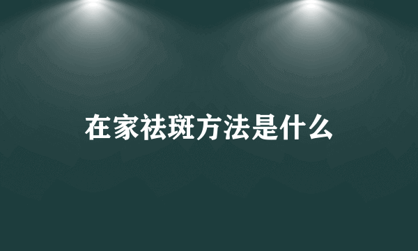在家祛斑方法是什么