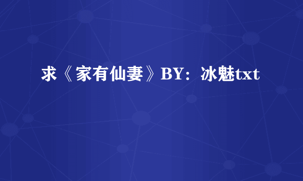 求《家有仙妻》BY：冰魅txt