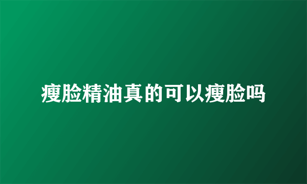 瘦脸精油真的可以瘦脸吗