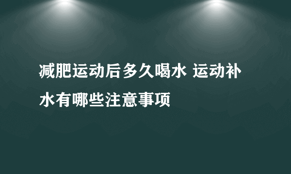 减肥运动后多久喝水 运动补水有哪些注意事项
