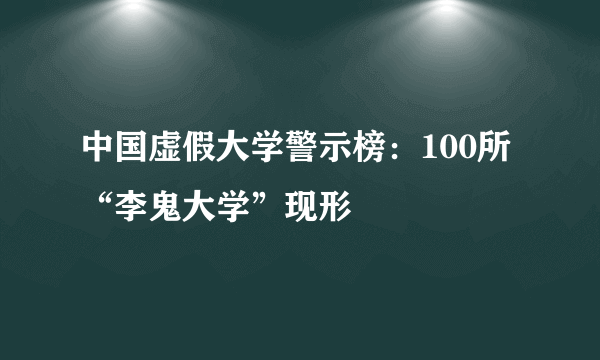 中国虚假大学警示榜：100所“李鬼大学”现形