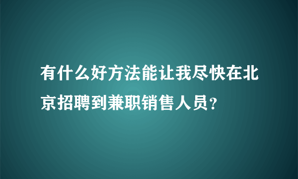 有什么好方法能让我尽快在北京招聘到兼职销售人员？