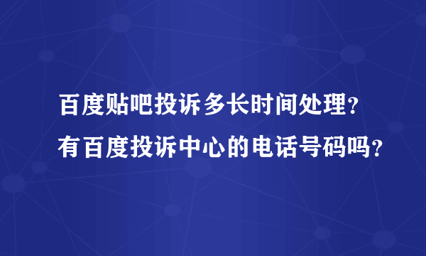 百度贴吧投诉多长时间处理？有百度投诉中心的电话号码吗？