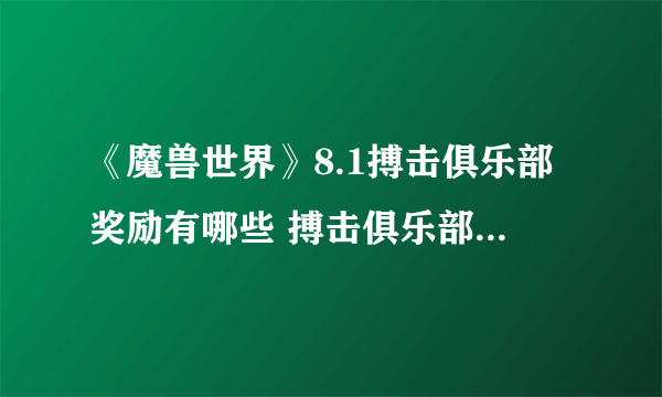 《魔兽世界》8.1搏击俱乐部奖励有哪些 搏击俱乐部奖励介绍