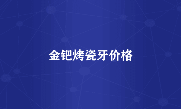 金钯烤瓷牙价格