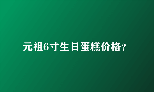 元祖6寸生日蛋糕价格？
