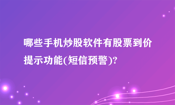 哪些手机炒股软件有股票到价提示功能(短信预警)?