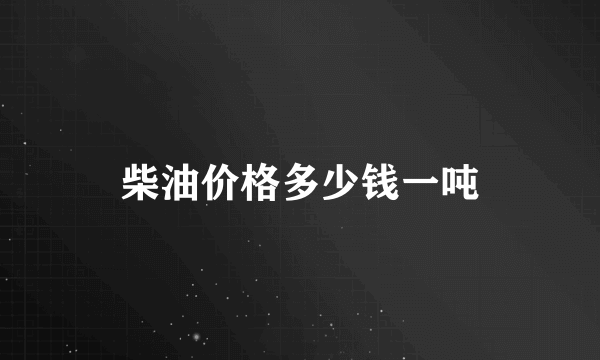 柴油价格多少钱一吨