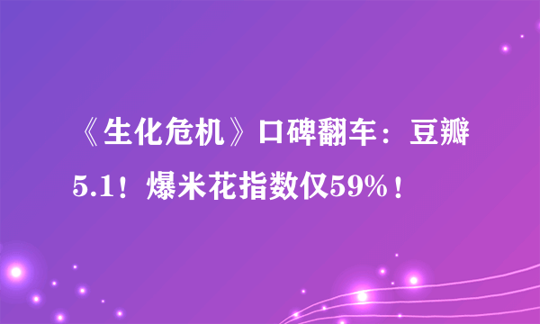 《生化危机》口碑翻车：豆瓣5.1！爆米花指数仅59%！