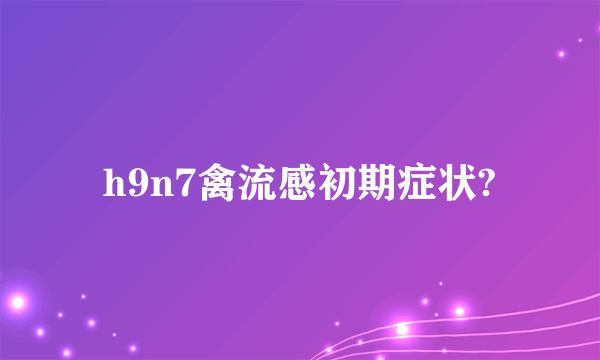 h9n7禽流感初期症状?