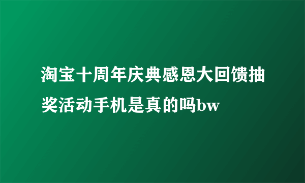 淘宝十周年庆典感恩大回馈抽奖活动手机是真的吗bw