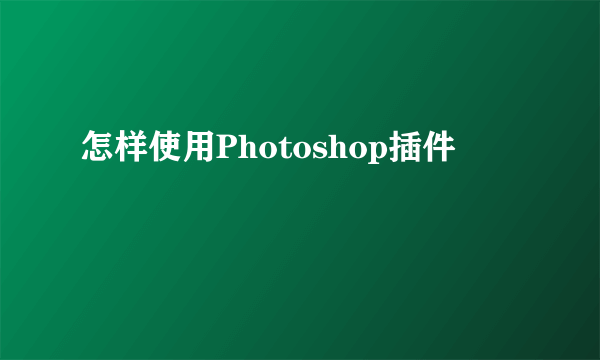 怎样使用Photoshop插件