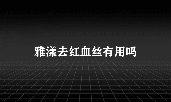 雅漾去红血丝有用吗