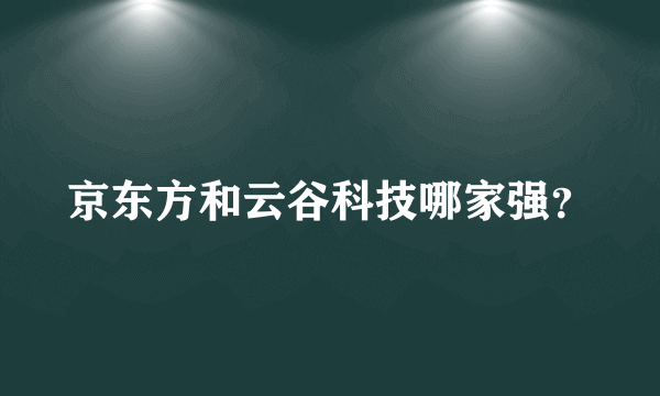 京东方和云谷科技哪家强？
