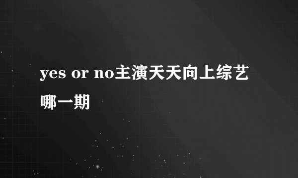 yes or no主演天天向上综艺哪一期