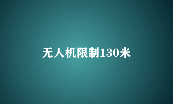 无人机限制130米