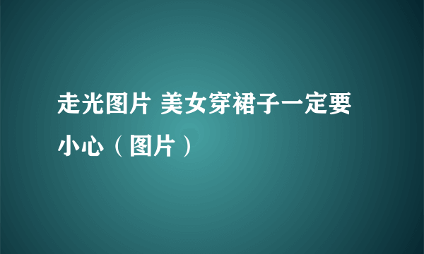 走光图片 美女穿裙子一定要小心（图片）