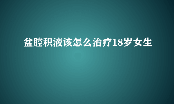 盆腔积液该怎么治疗18岁女生