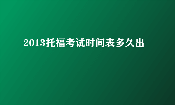 2013托福考试时间表多久出