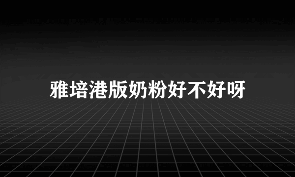 雅培港版奶粉好不好呀