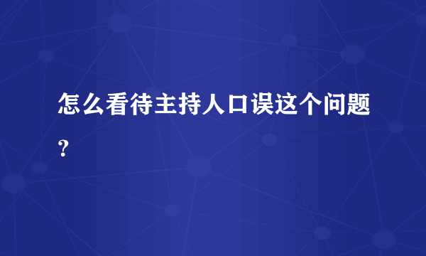 怎么看待主持人口误这个问题？