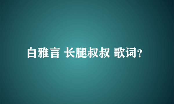 白雅言 长腿叔叔 歌词？