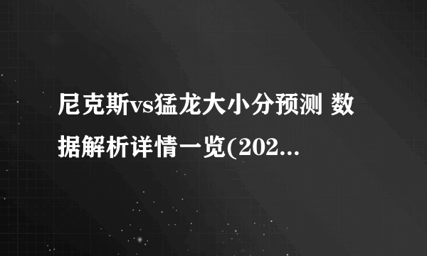 尼克斯vs猛龙大小分预测 数据解析详情一览(2023年01月07日)-飞外
