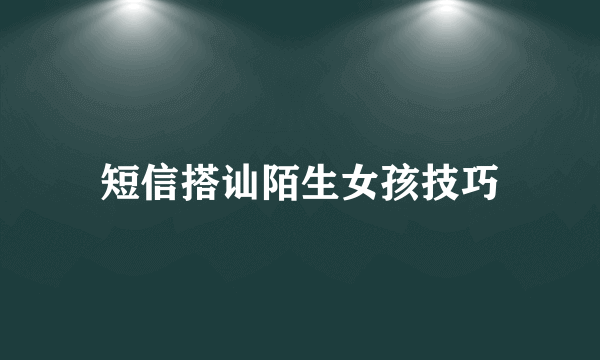短信搭讪陌生女孩技巧
