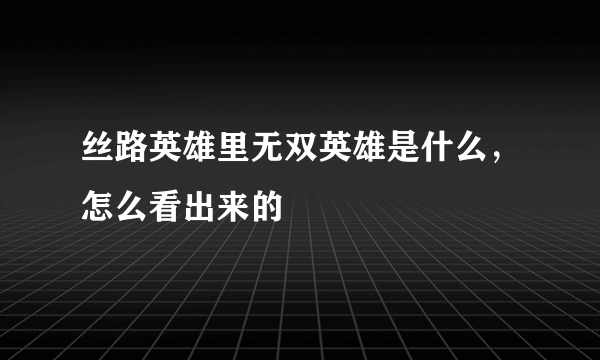 丝路英雄里无双英雄是什么，怎么看出来的