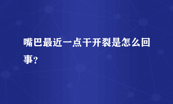 嘴巴最近一点干开裂是怎么回事？