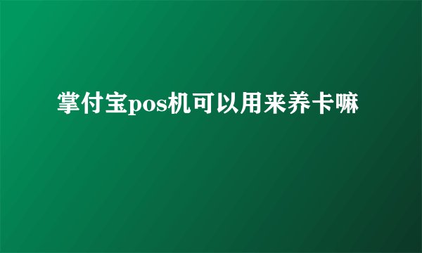 掌付宝pos机可以用来养卡嘛