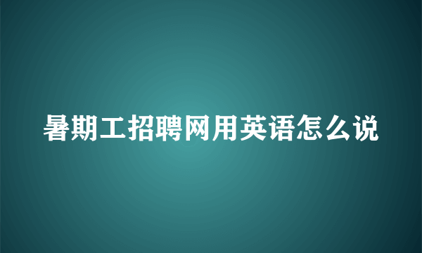 暑期工招聘网用英语怎么说