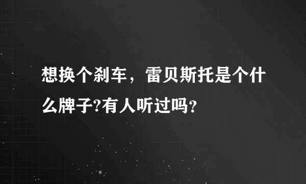 想换个刹车，雷贝斯托是个什么牌子?有人听过吗？