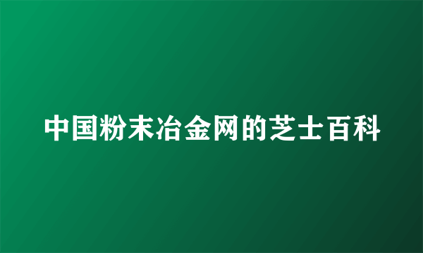 中国粉末冶金网的芝士百科