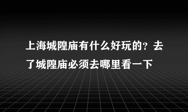上海城隍庙有什么好玩的？去了城隍庙必须去哪里看一下