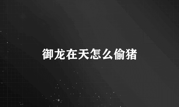 御龙在天怎么偷猪