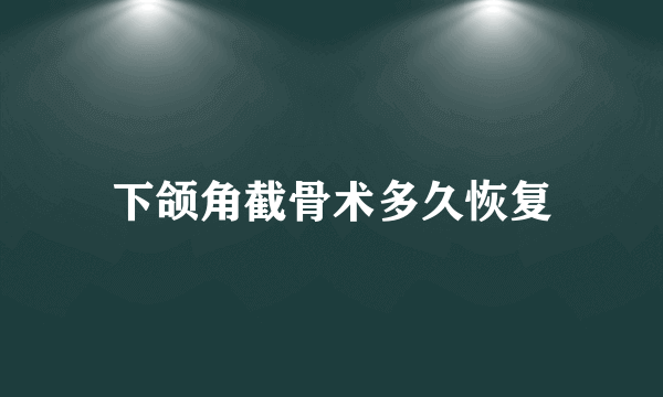 下颌角截骨术多久恢复