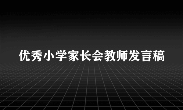 优秀小学家长会教师发言稿