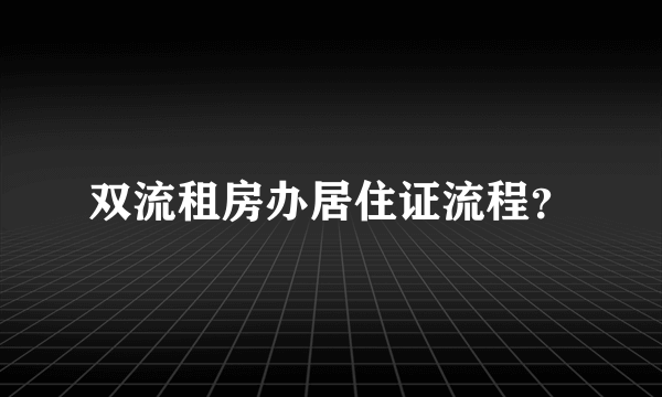 双流租房办居住证流程？