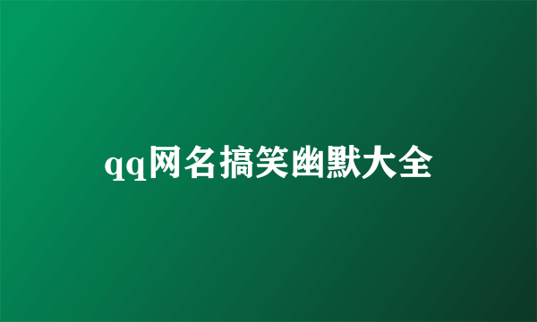 qq网名搞笑幽默大全