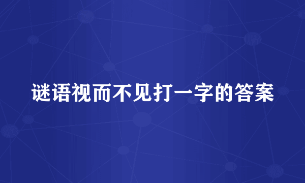 谜语视而不见打一字的答案