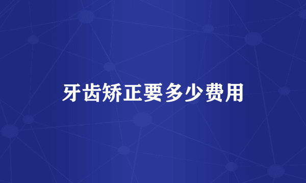 牙齿矫正要多少费用