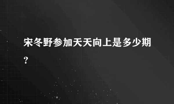 宋冬野参加天天向上是多少期？