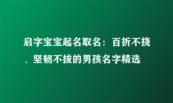 启字宝宝起名取名：百折不挠、坚韧不拔的男孩名字精选