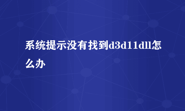 系统提示没有找到d3d11dll怎么办